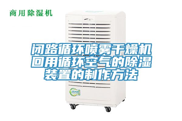 闭路循环喷雾干燥机回用循环空气的除湿装置的制作方法