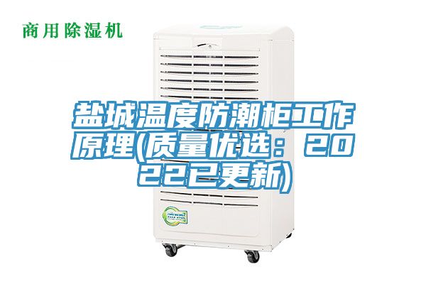 盐城温度防潮柜工作原理(质量优选：2022已更新)