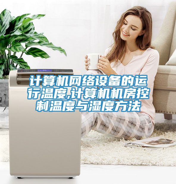 计算机网络设备的运行温度,计算机机房控制温度与湿度方法