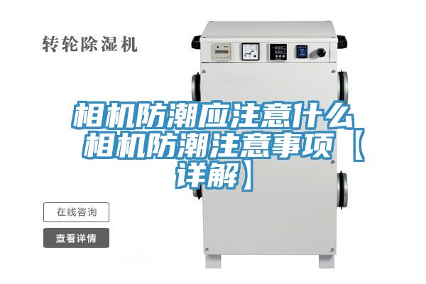相机防潮应注意什么 相机防潮注意事项【详解】