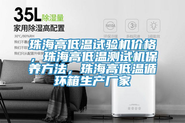 珠海高低温试验机价格，珠海高低温测试机保养方法，珠海高低温循环箱生产厂家