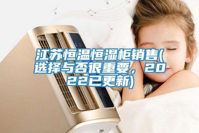 江苏恒温恒湿柜销售(选择与否很重要，2022已更新)