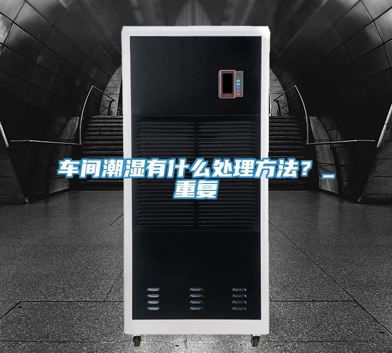 车间潮湿有什么处理方法？_重复