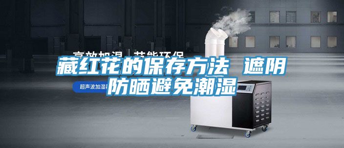 藏红花的保存方法 遮阴防晒避免潮湿
