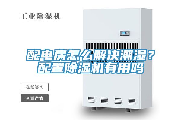 配电房怎么解决潮湿？配置除湿机有用吗