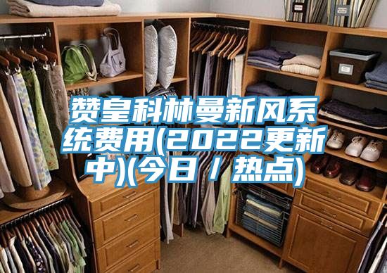 赞皇科林曼新风系统费用(2022更新中)(今日／热点)