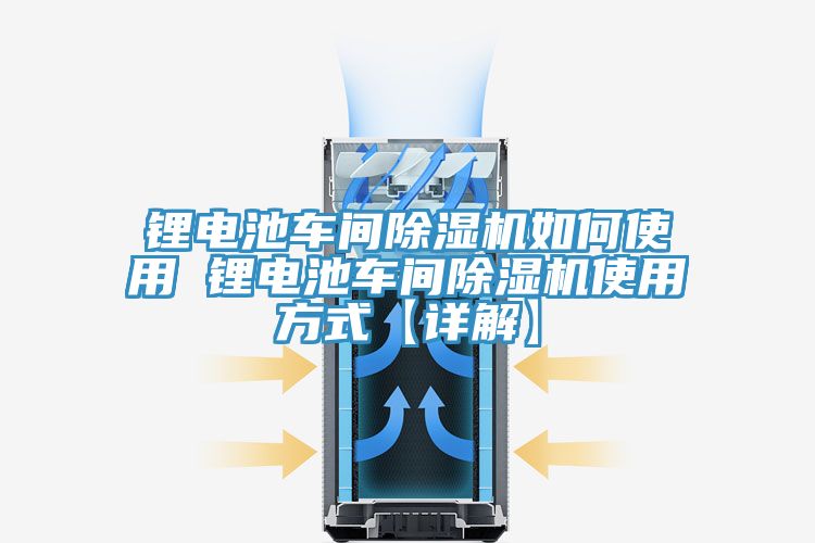 锂电池车间除湿机如何使用 锂电池车间除湿机使用方式【详解】