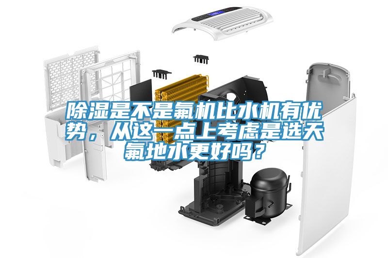 除湿是不是氟机比水机有优势，从这一点上考虑是选天氟地水更好吗？