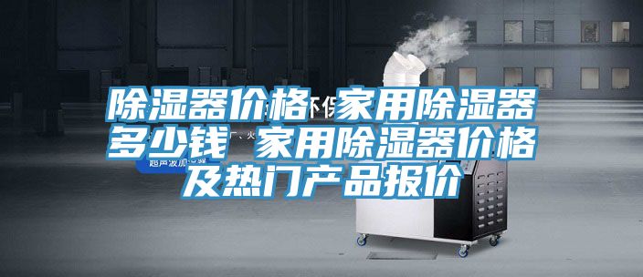 除湿器价格 家用除湿器多少钱 家用除湿器价格及热门产品报价