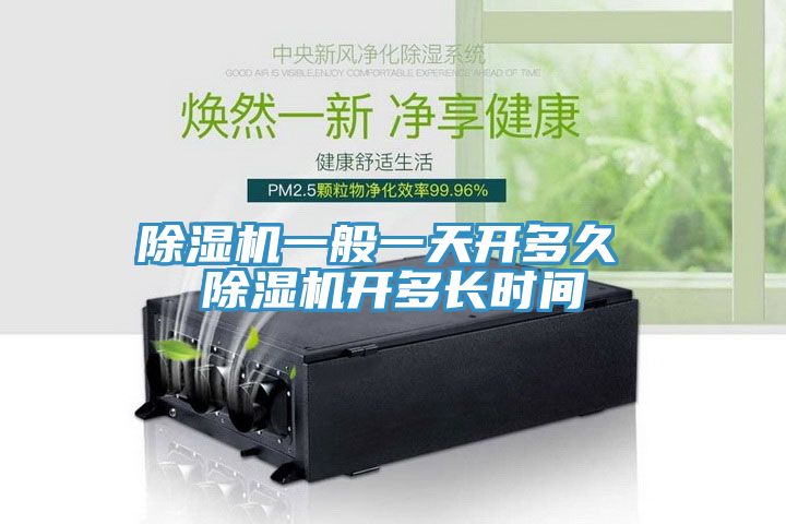 除湿机一般一天开多久 除湿机开多长时间
