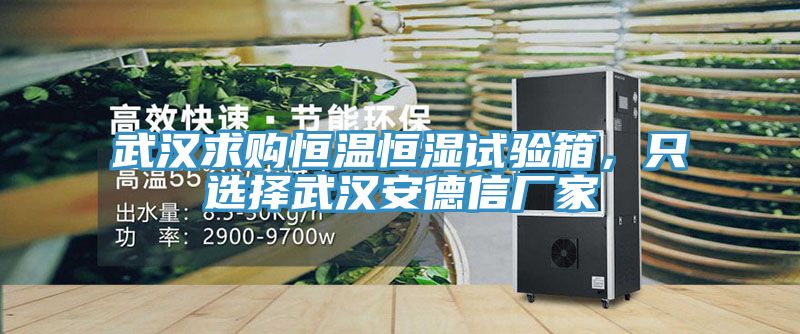 武汉求购恒温恒湿试验箱，只选择武汉安德信厂家