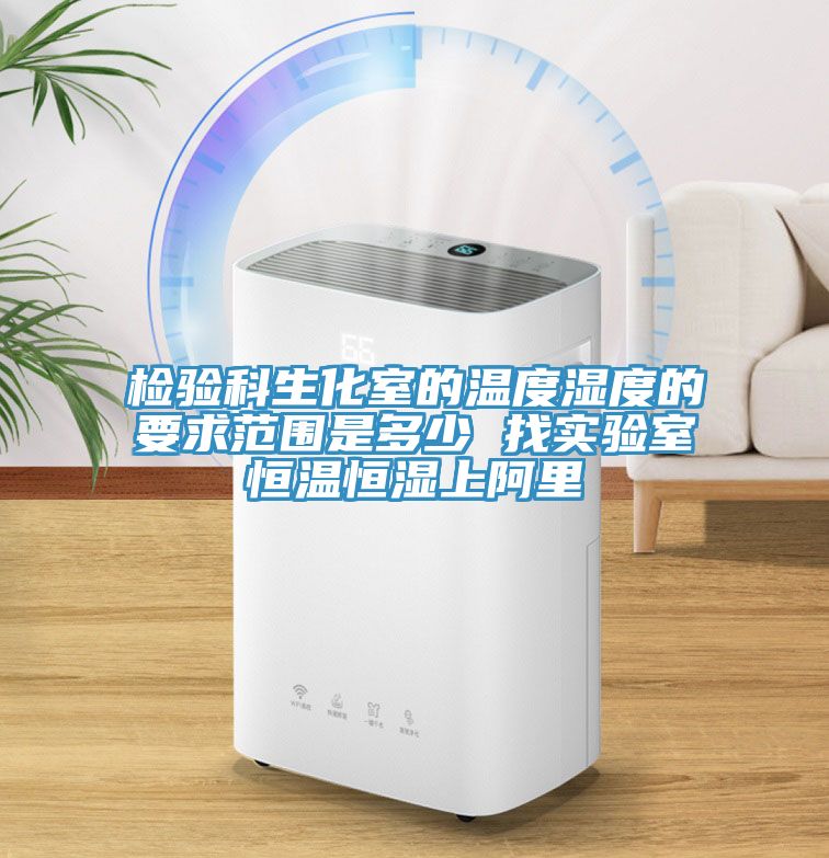 检验科生化室的温度湿度的要求范围是多少 找实验室恒温恒湿上阿里
