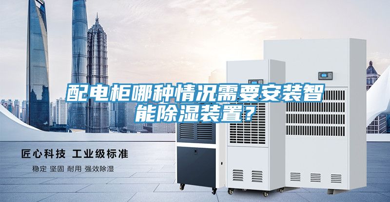 配电柜哪种情况需要安装智能除湿装置？