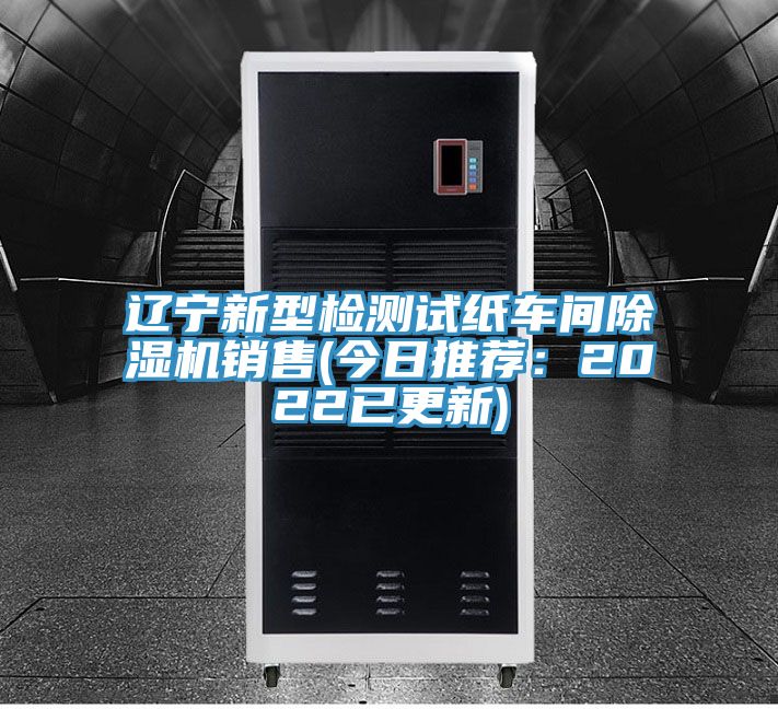 辽宁新型检测试纸车间除湿机销售(今日推荐:2022已更新)