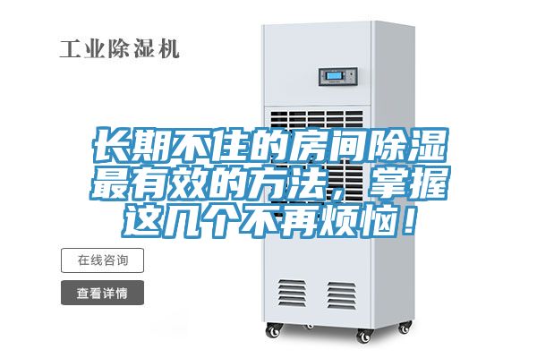 长期不住的房间除湿最有效的方法，掌握这几个不再烦恼！