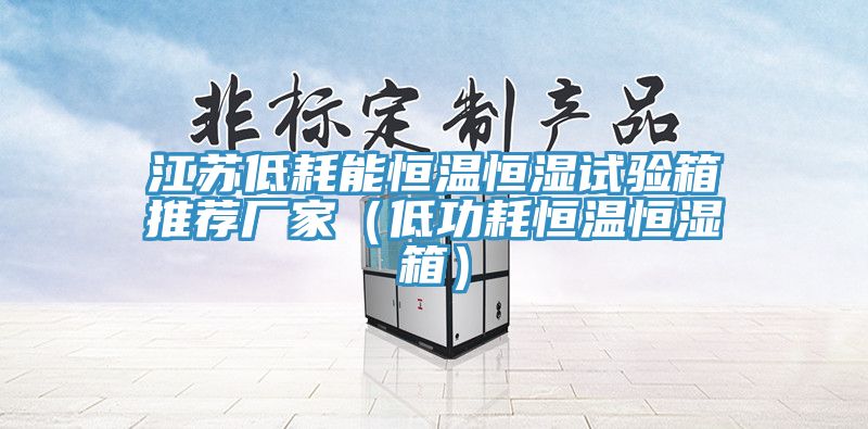江苏低耗能恒温恒湿试验箱推荐厂家（低功耗恒温恒湿箱）