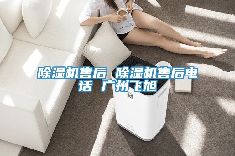 除湿机售后 除湿机售后电话 广州飞旭