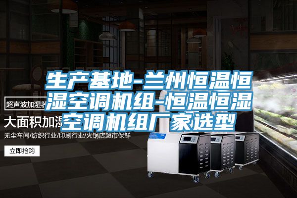 生产基地-兰州恒温恒湿空调机组-恒温恒湿空调机组厂家选型