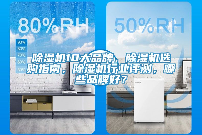 除湿机10大品牌，除湿机选购指南，除湿机行业评测，哪些品牌好？