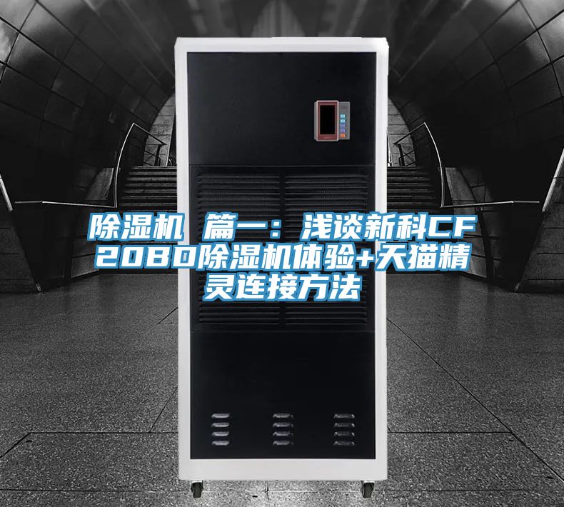 除湿机 篇一：浅谈新科CF20BD除湿机体验+天猫精灵连接方法