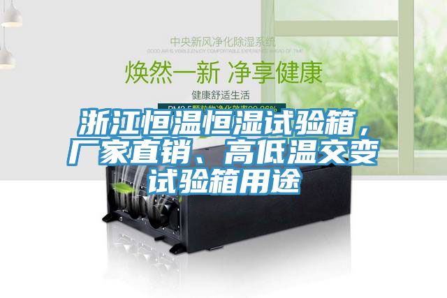 浙江恒温恒湿试验箱，厂家直销、高低温交变试验箱用途