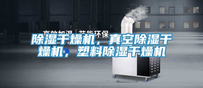 除湿干燥机，真空除湿干燥机，塑料除湿干燥机