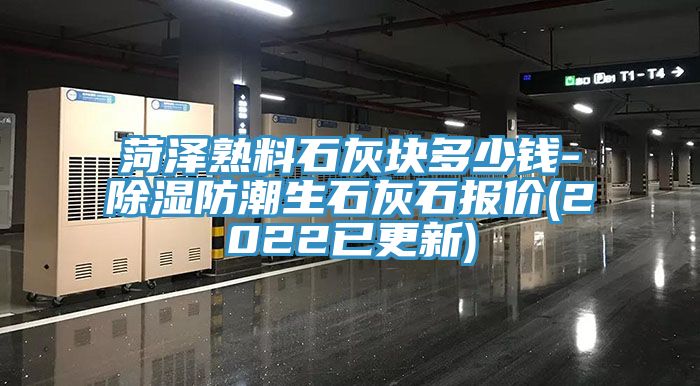 菏泽熟料石灰块多少钱-除湿防潮生石灰石报价(2022已更新)