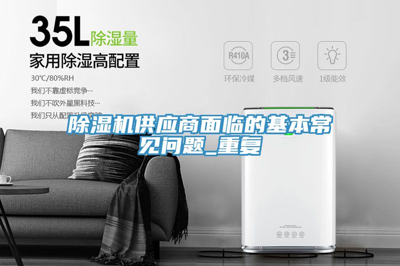 除湿机供应商面临的基本常见问题_重复