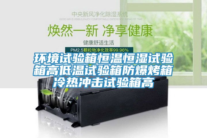 环境试验箱恒温恒湿试验箱高低温试验箱防爆烤箱冷热冲击试验箱高