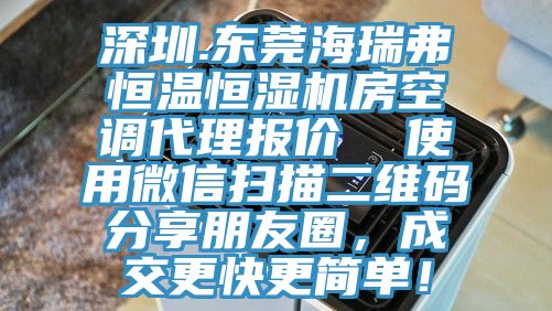 深圳.东莞海瑞弗恒温恒湿机房空调代理报价  使用微信扫描二维码分享朋友圈，成交更快更简单！