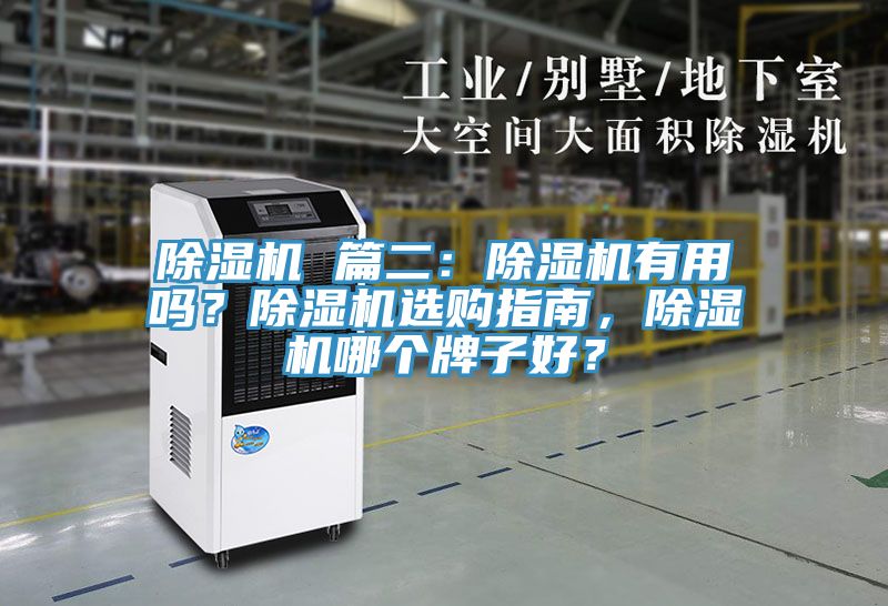 除湿机 篇二：除湿机有用吗？除湿机选购指南，除湿机哪个牌子好？