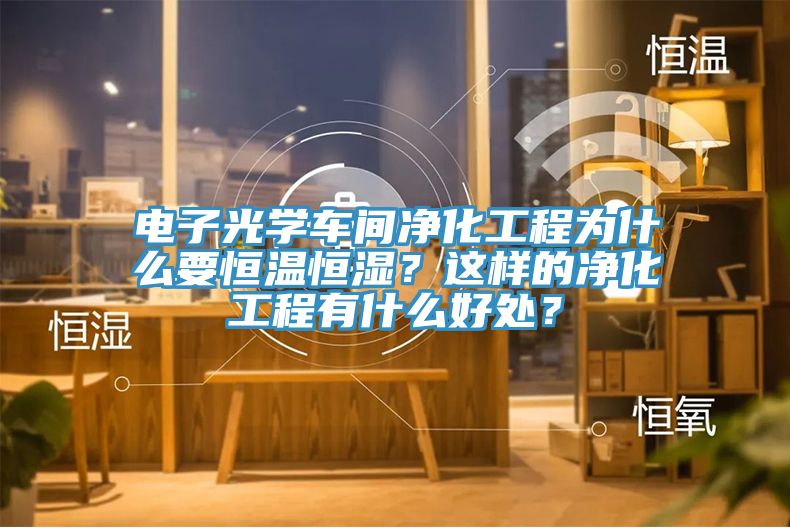 电子光学车间净化工程为什么要恒温恒湿？这样的净化工程有什么好处？