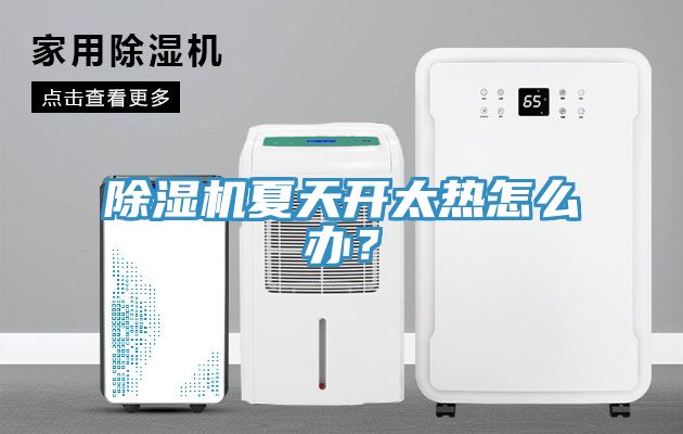 除湿机夏天开太热怎么办？