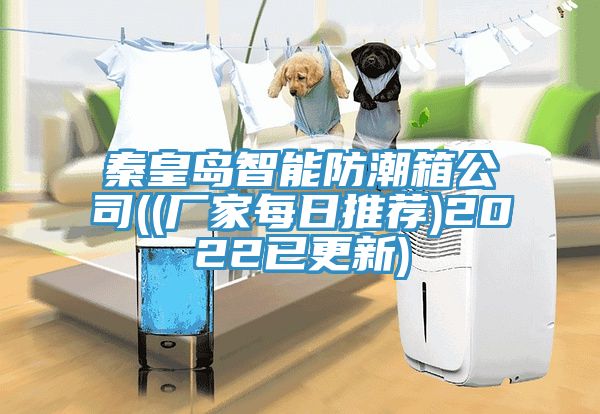 秦皇岛智能防潮箱公司((厂家每日推荐)2022已更新)