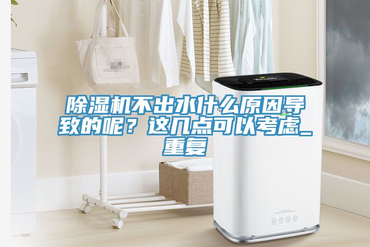除湿机不出水什么原因导致的呢？这几点可以考虑_重复