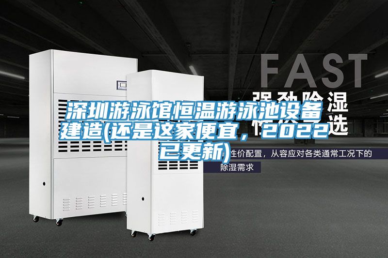 深圳游泳馆恒温游泳池设备建造(还是这家便宜，2022已更新)