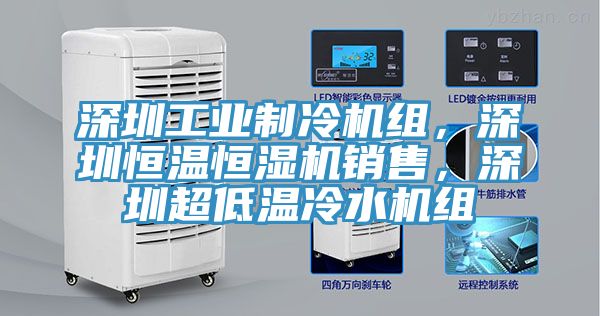 深圳工业制冷机组，深圳恒温恒湿机销售，深圳超低温冷水机组