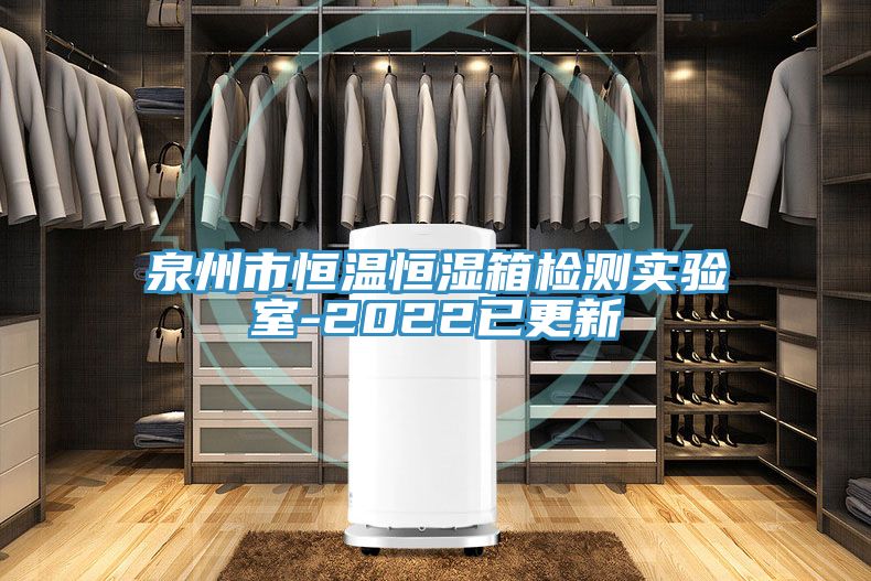 泉州市恒温恒湿箱检测实验室-2022已更新