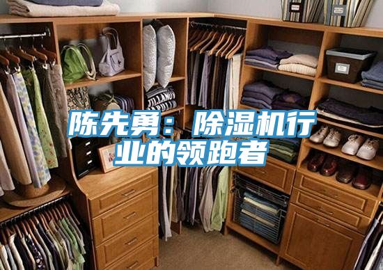 陈先勇：除湿机行业的领跑者