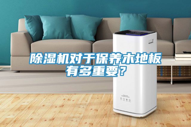 除湿机对于保养木地板有多重要？