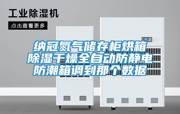 纳冠氮气储存柜烘箱除湿干燥全自动防静电防潮箱调到那个数据