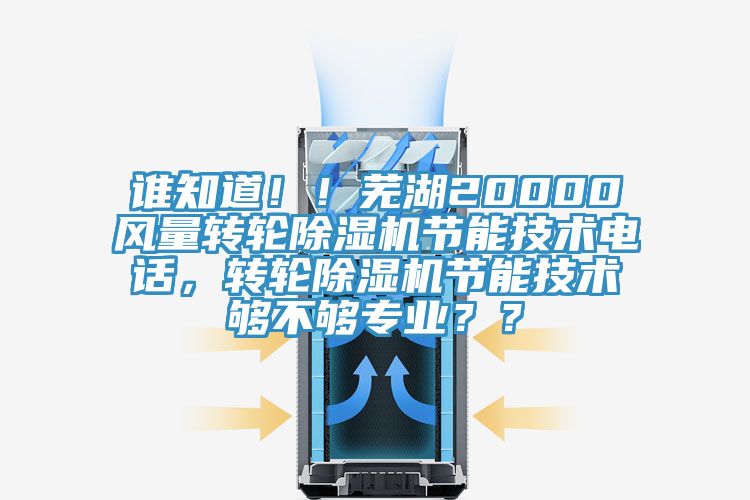 谁知道！！芜湖20000风量转轮除湿机节能技术电话，转轮除湿机节能技术够不够专业？？