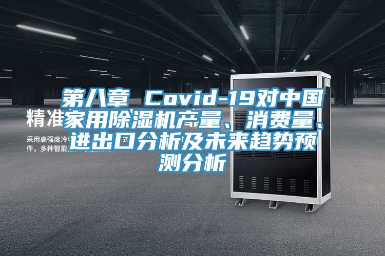 第八章 Covid-19对中国家用除湿机产量、消费量、进出口分析及未来趋势预测分析