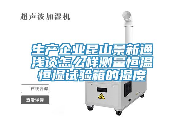 生产企业昆山景新通浅谈怎么样测量恒温恒湿试验箱的湿度