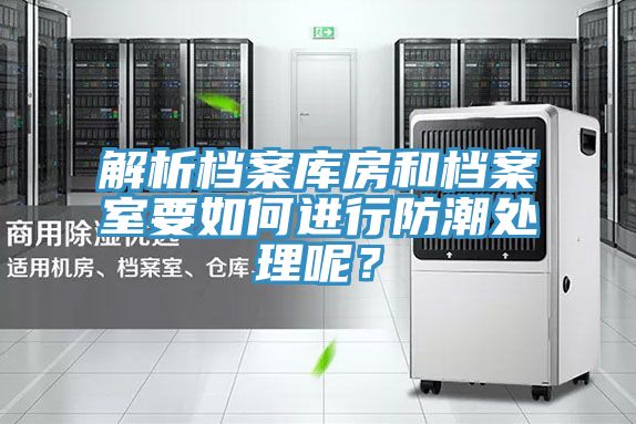 解析档案库房和档案室要如何进行防潮处理呢？