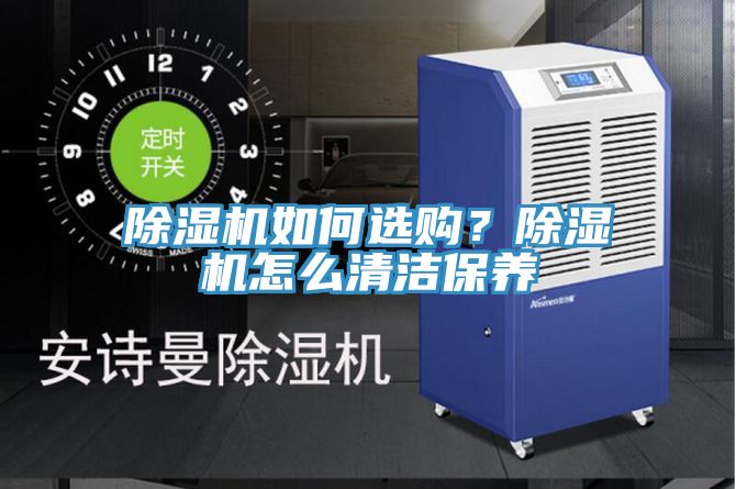 除湿机如何选购？除湿机怎么清洁保养