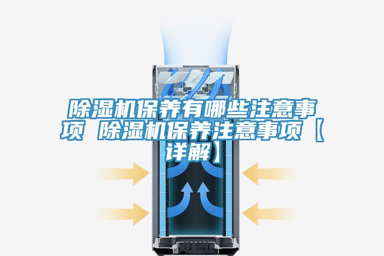 除湿机保养有哪些注意事项 除湿机保养注意事项【详解】