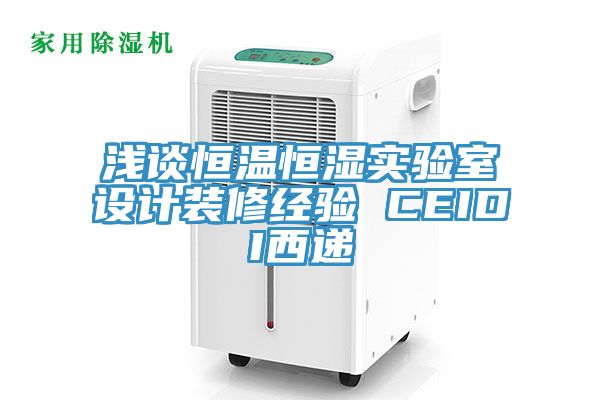 浅谈恒温恒湿实验室设计装修经验 CEIDI西递