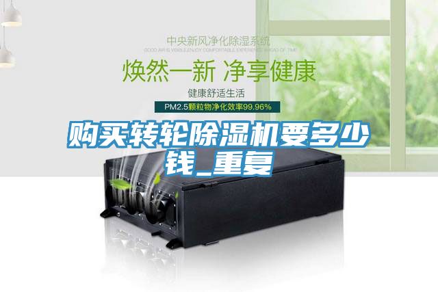 购买转轮除湿机要多少钱_重复