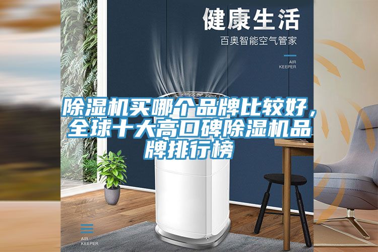 除湿机买哪个品牌比较好，全球十大高口碑除湿机品牌排行榜